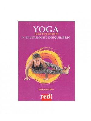 Yoga. Tutte le posizioni in inversione e di equilibrio